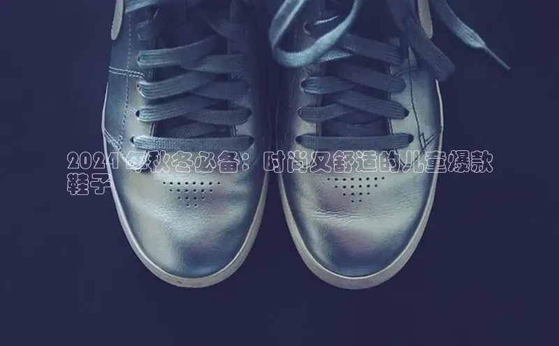 B体育网页版在线登录官网如流2024 年秋冬必备：时尚又舒适的儿童爆款
鞋子