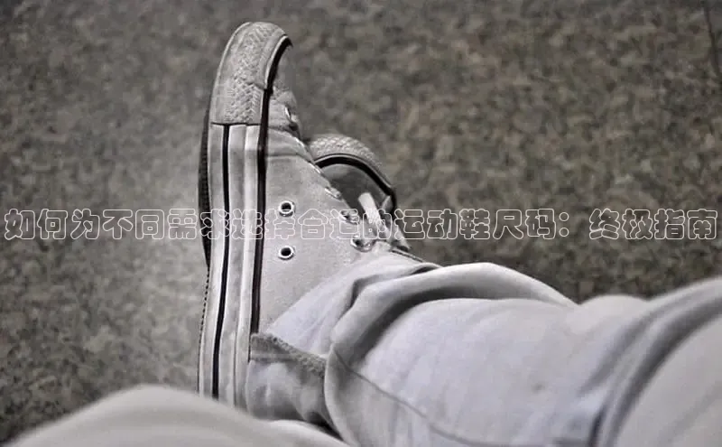 必一体育运动百度手机卫士如何为不同需求选择合适的运动鞋尺码：终极指南