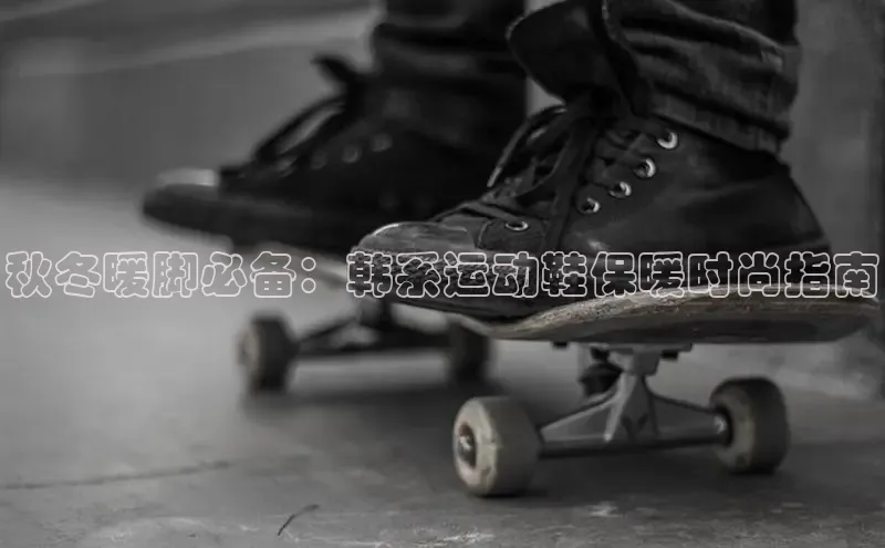 必一运动Bsport官方网站颐驰 06秋冬暖脚必备：韩系运动鞋保暖时尚指南