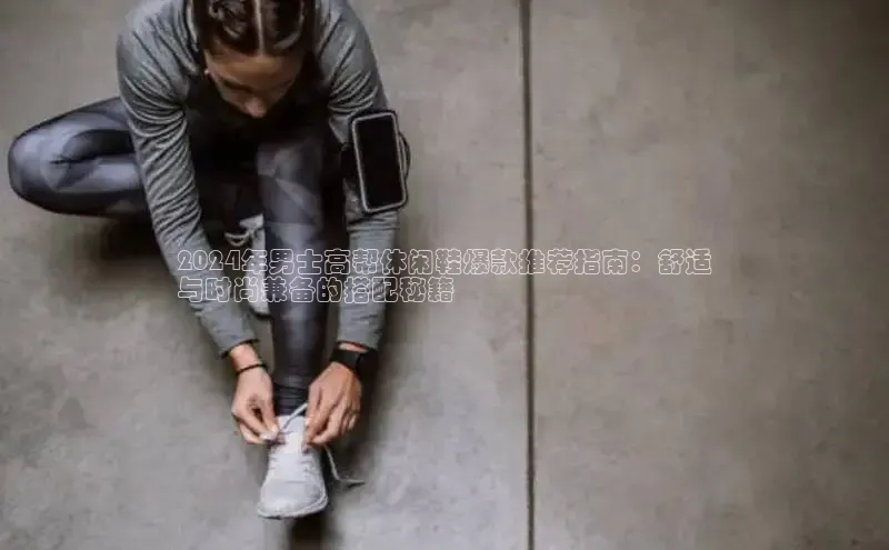 b体育在线登录网页版百度翻译2024年男士高帮休闲鞋爆款推荐指南：舒适
与时尚兼备的搭配秘籍