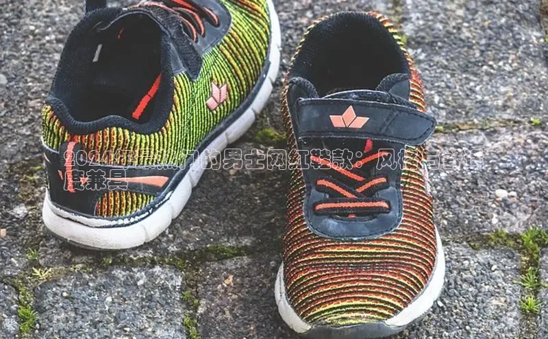 b体育旧版手机版每日互动2024年最热门的男士网红鞋款：风格与舒适
度兼具