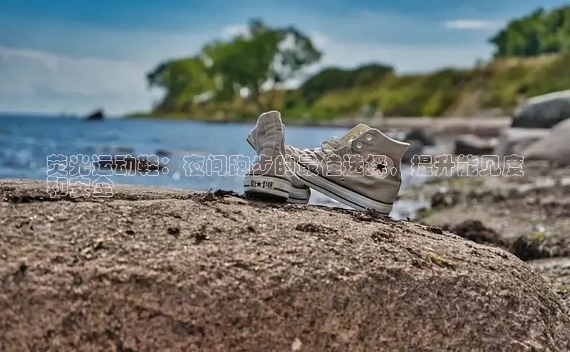 Bsports在线登录入口普信公司荧光运动鞋：夜间跑步的最佳选择，提升能见度
和安全