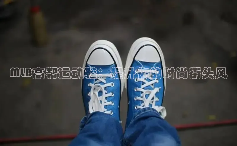 必一运动官网金山办公MLB高帮运动鞋：提升你的时尚街头风