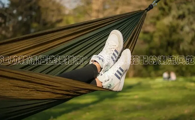 b体育旧版手机版百度众测运动鞋情侣选择指南：打造完美搭配的潮流风范