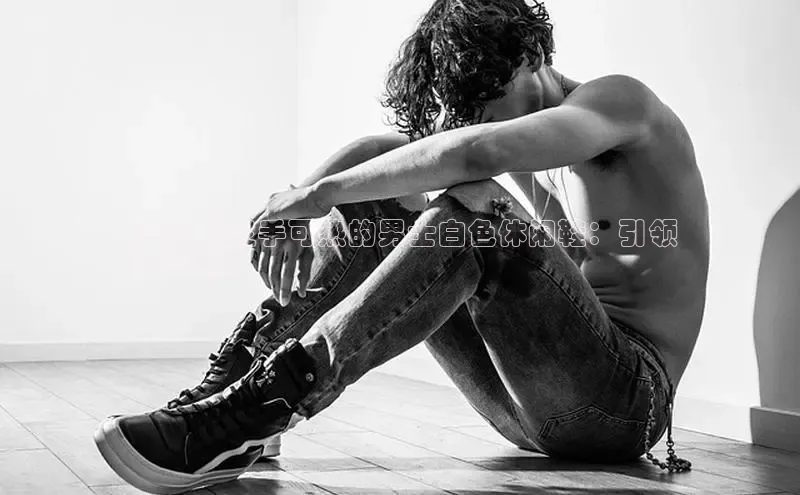 b体育登录入口app下载安装免费中海达2024 最炙手可热的男士白色休闲鞋：引领
时尚潮流