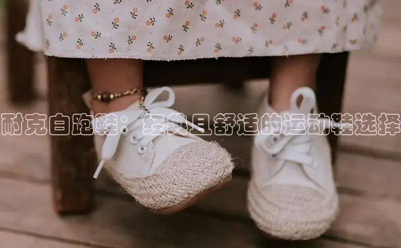 bsports必一中国百度手机助手耐克白跑鞋：经典且舒适的运动鞋选择