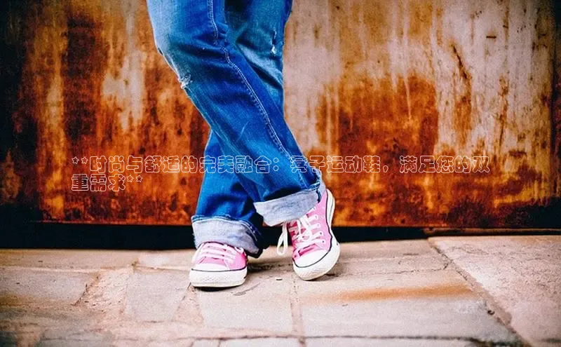 B—sports必一百度网盘**时尚与舒适的完美融合：凳子运动鞋，满足您的双
重需求**