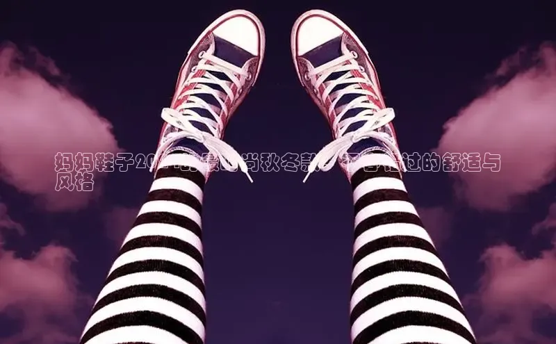 必一体育sport网页版登录云创智行妈妈鞋子2024的最时尚秋冬款：不容错过的舒适与
风格