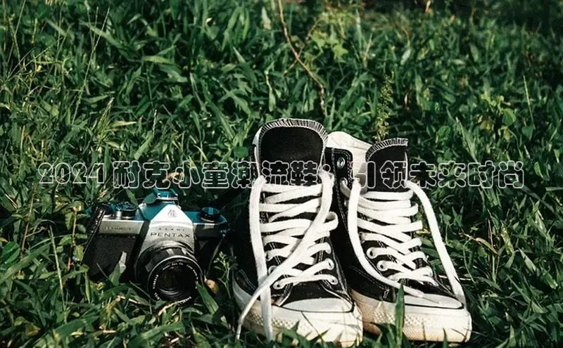 必一运动sport视觉中国2024 耐克小童潮流鞋：引领未来时尚