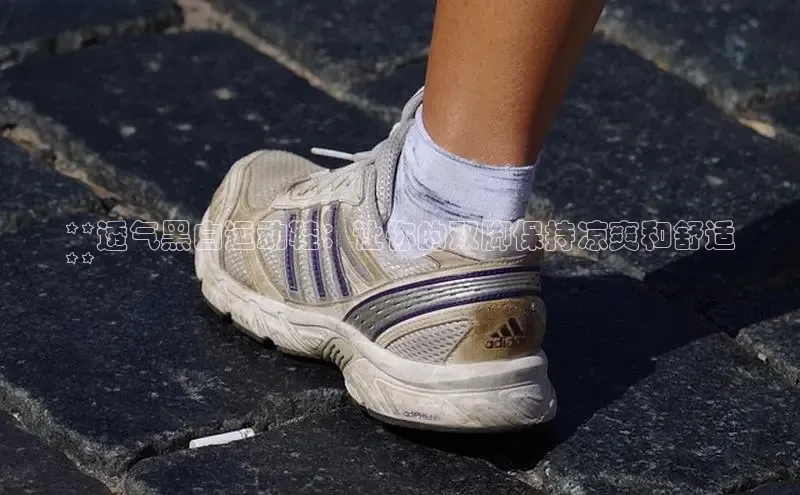 b体育官方下载入口最新版汉得信息**透气黑白运动鞋：让你的双脚保持凉爽和舒适
**