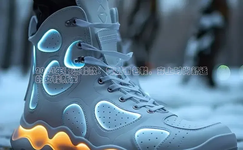 B—sports旧版下载慧博云通2024年潮流鞋款：告别面包鞋，穿上时尚舒适
的女鞋新宠