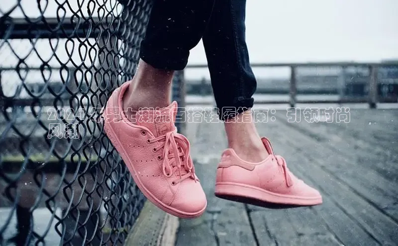 Bsport体育-官方网站阿里尔公司2024 年男士潮流百搭鞋履指南：引领时尚
风潮