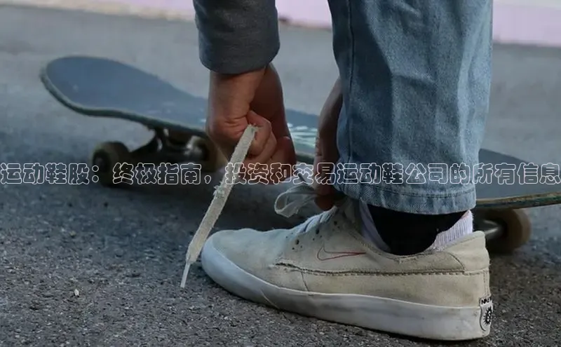 bsports网页版轻美电器运动鞋股：终极指南，投资和交易运动鞋公司的所有信息