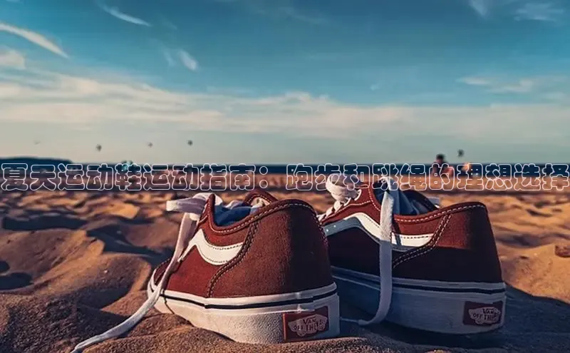 Bsports在线登录入口百度教育夏天运动鞋运动指南：跑步和跳绳的理想选择