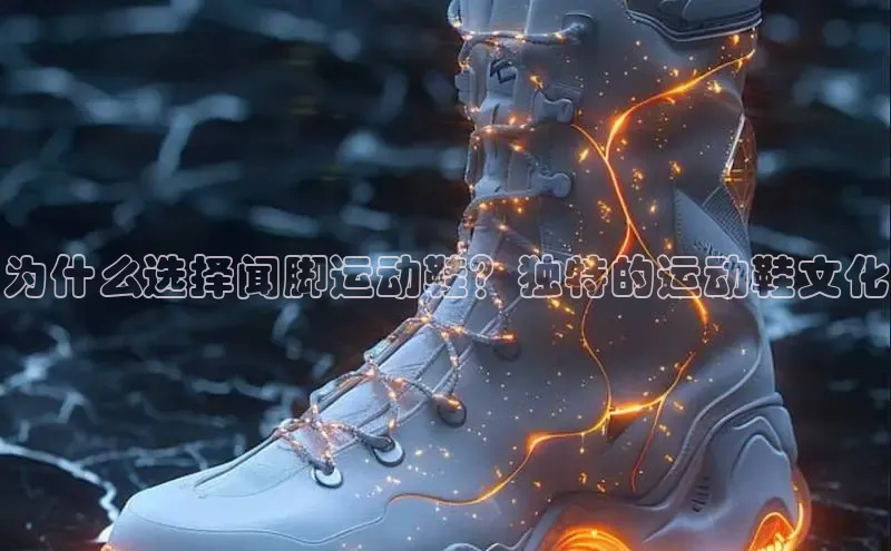 b体育下载入口app极氪智能科技为什么选择闻脚运动鞋？独特的运动鞋文化