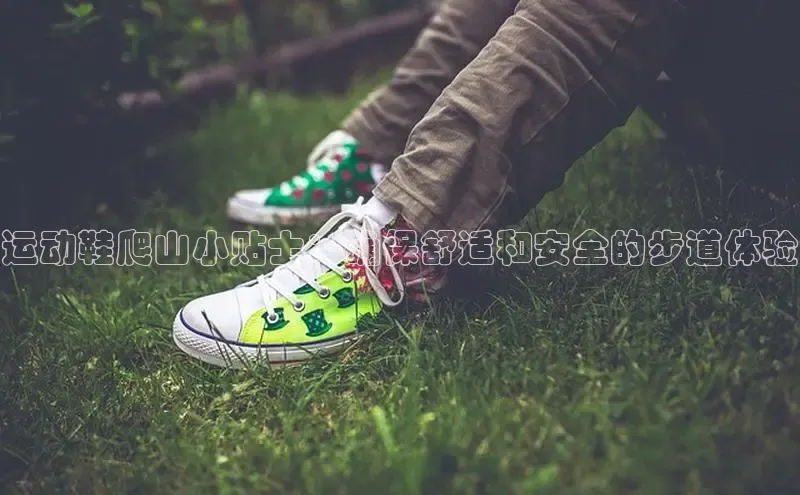bsports必一运动华策影视运动鞋爬山小贴士：确保舒适和安全的步道体验