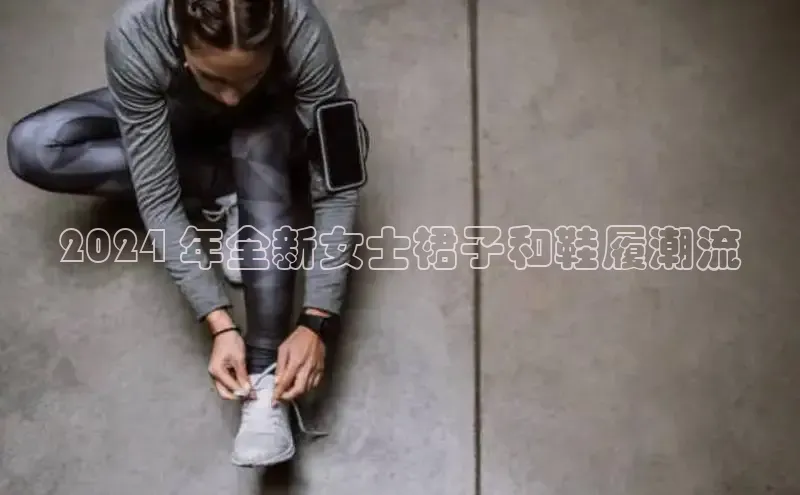 Bsports在线登录入口百度教育2024 年全新女士裙子和鞋履潮流