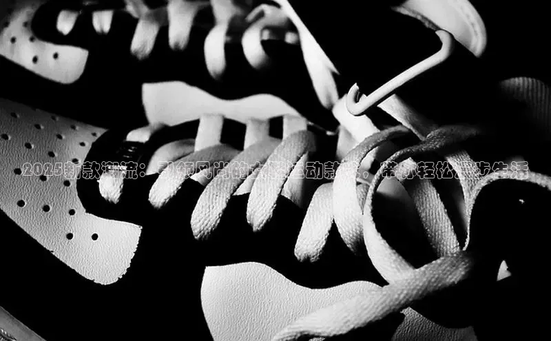 2025新款潮流：引领风尚的女鞋运动款式，带你轻松漫步生活