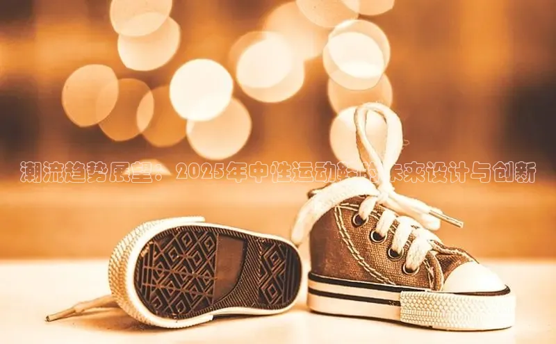 潮流趋势展望：2025年中性运动鞋的未来设计与创新
